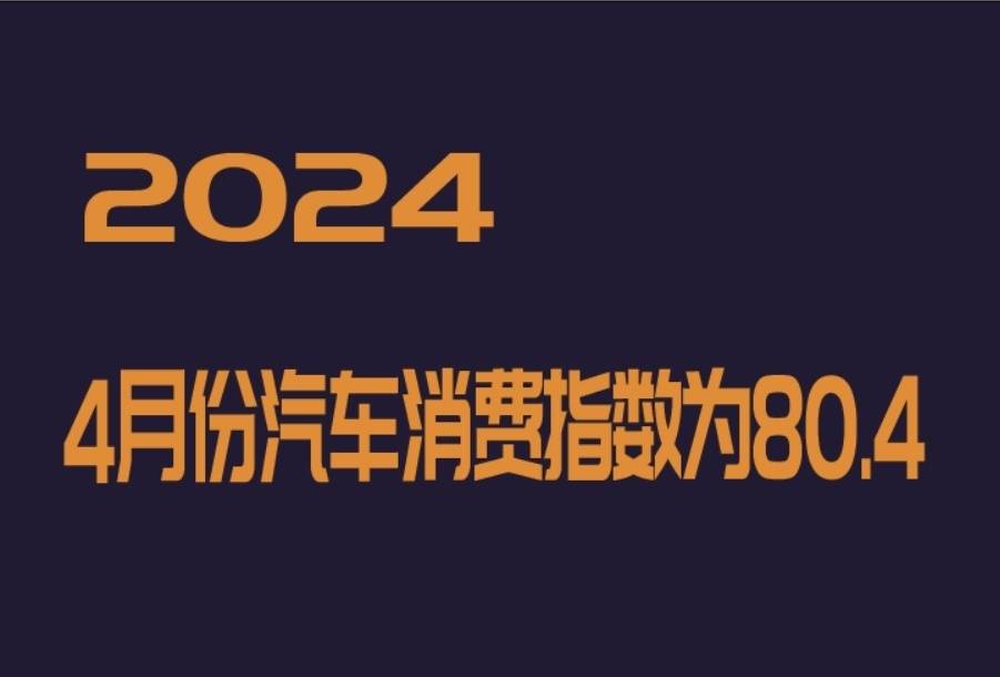 2024年4月份汽車消費指數為80.4